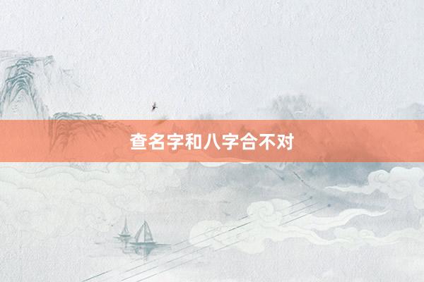 查名字和八字合不对